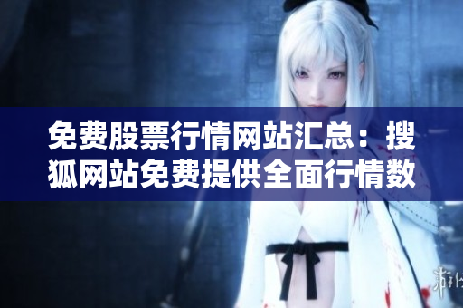 免費股票行情網(wǎng)站匯總：搜狐網(wǎng)站免費提供全面行情數(shù)據(jù)