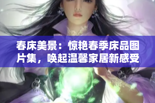 春床美景：驚艷春季床品圖片集，喚起溫馨家居新感受