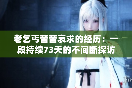 老乞丐苦苦哀求的經(jīng)歷：一段持續(xù)73天的不間斷探訪