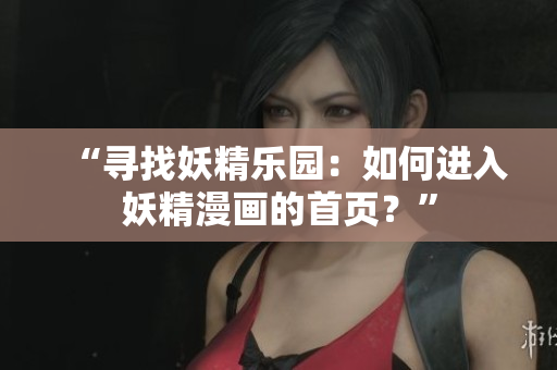 “尋找妖精樂園：如何進(jìn)入妖精漫畫的首頁？”
