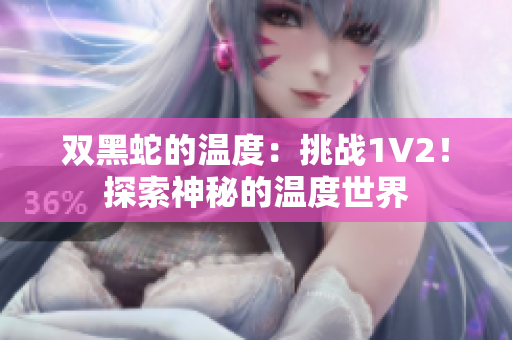 雙黑蛇的溫度：挑戰(zhàn)1V2！探索神秘的溫度世界