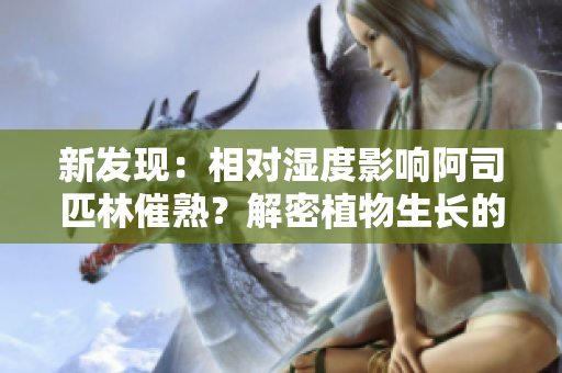 新發(fā)現(xiàn)：相對(duì)濕度影響阿司匹林催熟？解密植物生長(zhǎng)的奧秘！