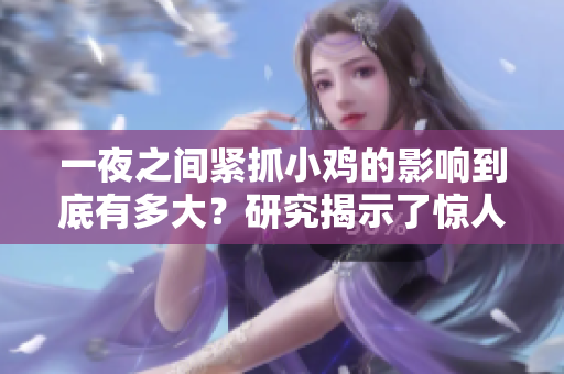 一夜之間緊抓小雞的影響到底有多大？研究揭示了驚人發(fā)現(xiàn)