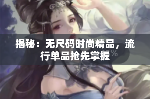 揭秘:無尺碼時(shí)尚精品,流行單品搶先掌握 揭秘:無尺碼時(shí)尚精品,流行單品搶先掌握