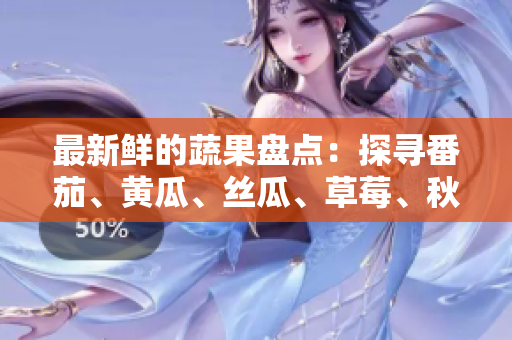 最新鮮的蔬果盤點:探尋番茄、黃瓜、絲瓜、草莓、秋葵的飲食價值及健康益處 最新鮮的蔬果盤點:探尋番茄、黃瓜、絲瓜、草莓、秋葵的飲食價值及健康益處