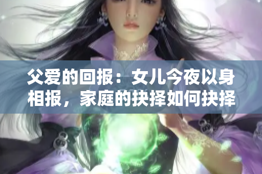 父愛的回報(bào)：女兒今夜以身相報(bào)，家庭的抉擇如何抉擇？