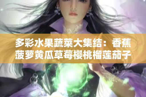 多彩水果蔬菜大集結(jié)：香蕉菠蘿黃瓜草莓櫻桃榴蓮茄子的饕餮盛宴