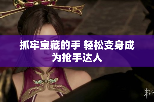 抓牢寶藏的手 輕松變身成為搶手達(dá)人