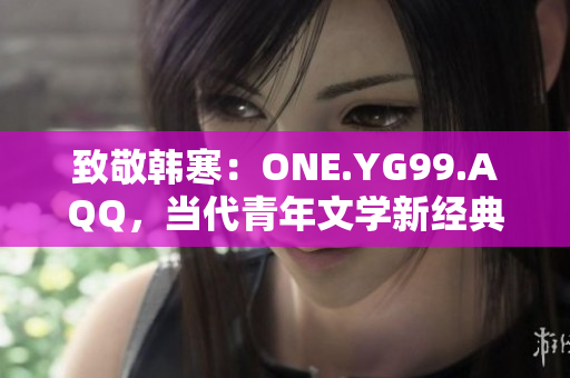 致敬韓寒：ONE.YG99.AQQ，當(dāng)代青年文學(xué)新經(jīng)典