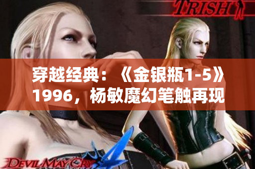 穿越經(jīng)典：《金銀瓶1-5》1996，楊敏魔幻筆觸再現(xiàn)古典傳奇