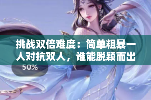 挑戰(zhàn)雙倍難度：簡(jiǎn)單粗暴一人對(duì)抗雙人，誰(shuí)能脫穎而出？