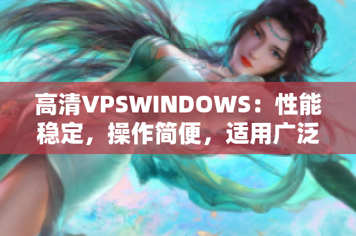 高清VPSWINDOWS：性能穩(wěn)定，操作簡(jiǎn)便，適用廣泛