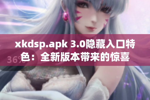 xkdsp.apk 3.0隱藏入口特色：全新版本帶來的驚喜