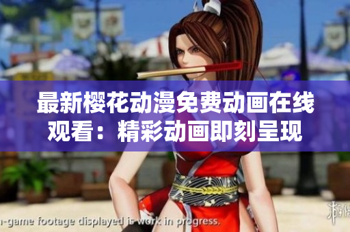 最新櫻花動(dòng)漫免費(fèi)動(dòng)畫在線觀看：精彩動(dòng)畫即刻呈現(xiàn)