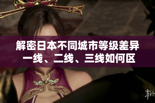 解密日本不同城市等級差異 一線、二線、三線如何區(qū)分？