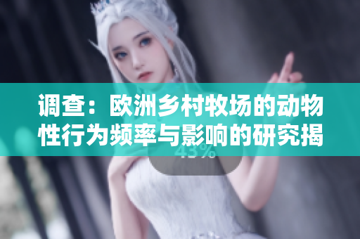 調查：歐洲鄉(xiāng)村牧場的動物性行為頻率與影響的研究揭秘