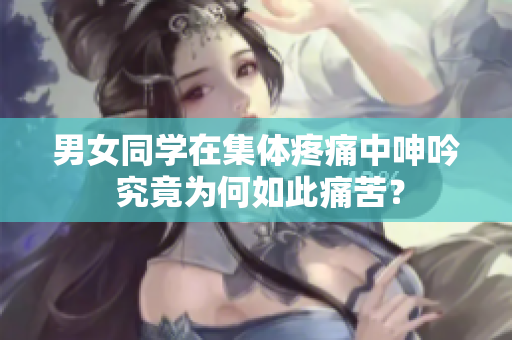男女同學在集體疼痛中呻吟 究竟為何如此痛苦？