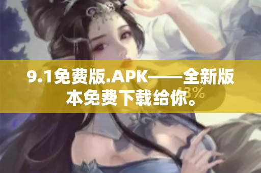 9.1免費版.APK——全新版本免費下載給你。