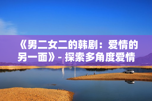 《男二女二的韓?。簮矍榈牧硪幻妗? 探索多角度愛情的魅力