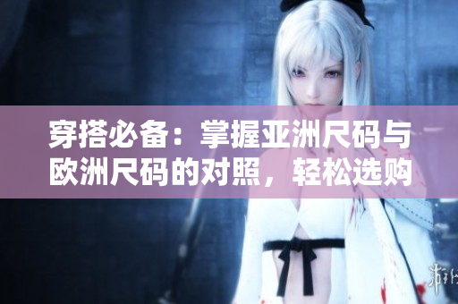 穿搭必備：掌握亞洲尺碼與歐洲尺碼的對照，輕松選購適合您的服裝尺寸！