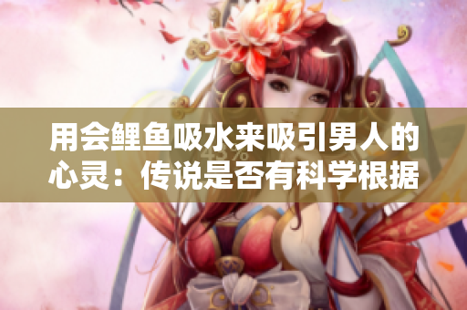 用會鯉魚吸水來吸引男人的心靈：傳說是否有科學(xué)根據(jù)？