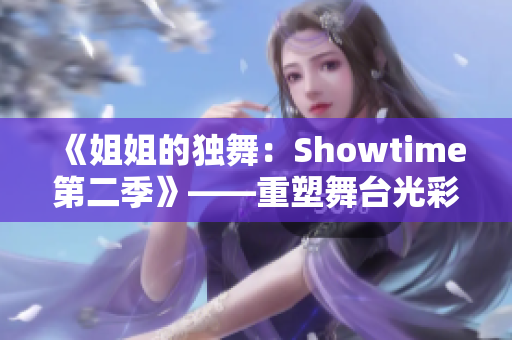 《姐姐的獨(dú)舞：Showtime第二季》——重塑舞臺(tái)光彩