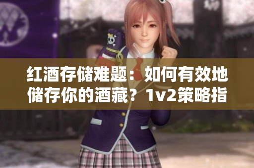 紅酒存儲難題：如何有效地儲存你的酒藏？1v2策略指南