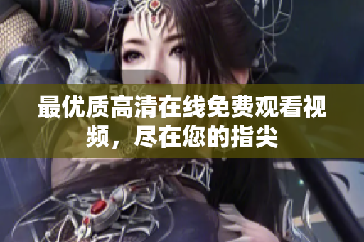 最優(yōu)質(zhì)高清在線免費(fèi)觀看視頻，盡在您的指尖