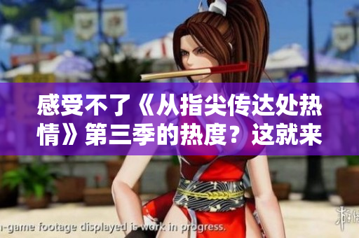 感受不了《從指尖傳達處熱情》第三季的熱度？這就來給你拆解！