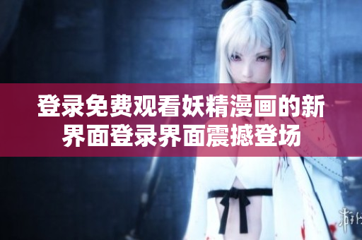 登錄免費(fèi)觀看妖精漫畫(huà)的新界面登錄界面震撼登場(chǎng)