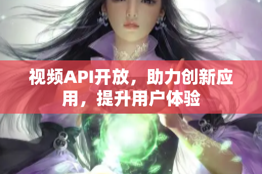 視頻API開放，助力創(chuàng)新應(yīng)用，提升用戶體驗(yàn)