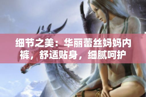 細(xì)節(jié)之美：華麗蕾絲媽媽內(nèi)褲，舒適貼身，細(xì)膩呵護(hù)