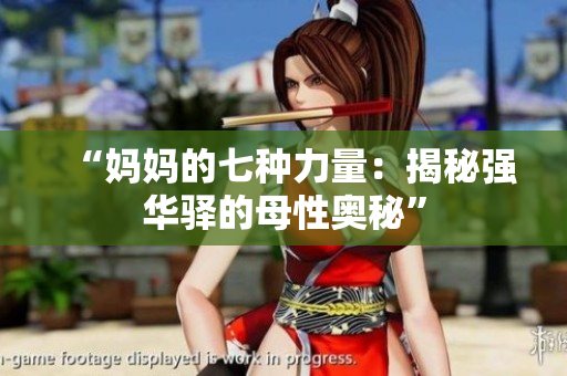 “媽媽的七種力量：揭秘強華驛的母性奧秘”