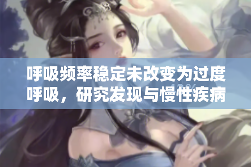 呼吸頻率穩(wěn)定未改變?yōu)檫^度呼吸，研究發(fā)現(xiàn)與慢性疾病風(fēng)險增加相關(guān)