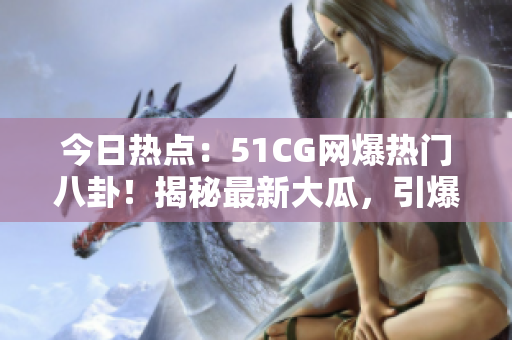 今日熱點：51CG網(wǎng)爆熱門八卦！揭秘最新大瓜，引爆首頁熱議！