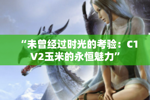 “未曾經(jīng)過時光的考驗：C1V2玉米的永恒魅力”