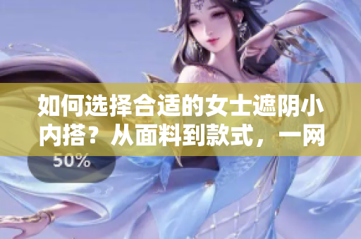 如何選擇合適的女士遮陰小內(nèi)搭？從面料到款式，一網(wǎng)打盡！