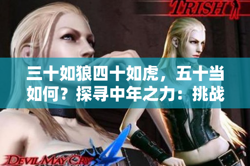 三十如狼四十如虎，五十當(dāng)如何？探尋中年之力：挑戰(zhàn)、智慧與新生