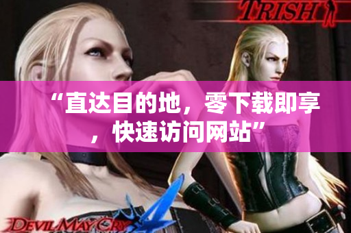 “直達(dá)目的地，零下載即享，快速訪問網(wǎng)站”
