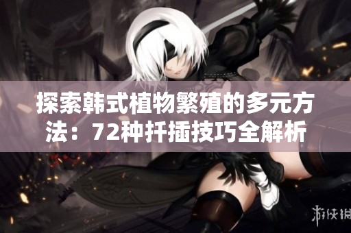 探索韓式植物繁殖的多元方法：72種扦插技巧全解析