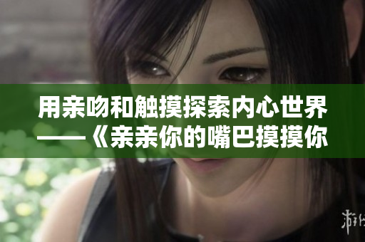 用親吻和觸摸探索內(nèi)心世界——《親親你的嘴巴摸摸你的臉》重新解讀