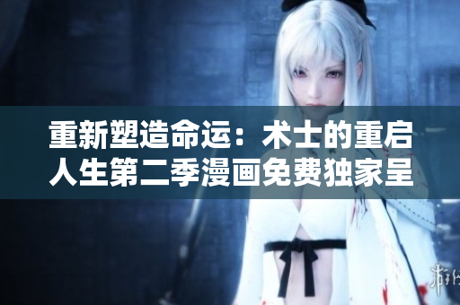 重新塑造命運:術(shù)士的重啟人生第二季漫畫免費獨家呈現(xiàn) 重新塑造命運:術(shù)士的重啟人生第二季漫畫免費獨家呈現(xiàn)