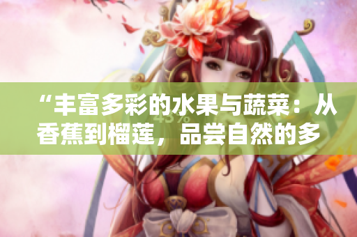 “豐富多彩的水果與蔬菜：從香蕉到榴蓮，品嘗自然的多樣之美”