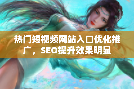 熱門短視頻網(wǎng)站入口優(yōu)化推廣，SEO提升效果明顯