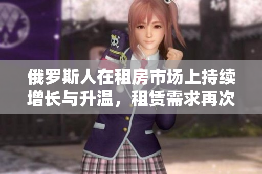 俄羅斯人在租房市場(chǎng)上持續(xù)增長(zhǎng)與升溫，租賃需求再次攀升