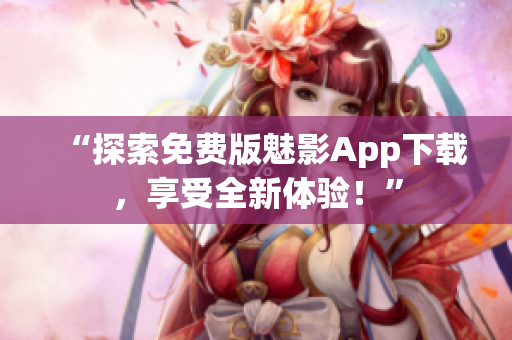 “探索免費(fèi)版魅影App下載，享受全新體驗(yàn)！”