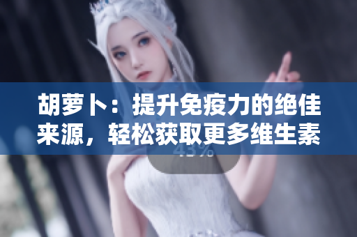 胡蘿卜：提升免疫力的絕佳來源，輕松獲取更多維生素C！