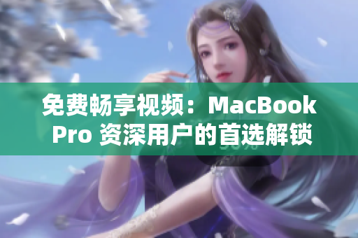 免費(fèi)暢享視頻：MacBook Pro 資深用戶的首選解鎖體驗(yàn)