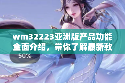 wm32223亞洲版產品功能全面介紹，帶你了解最新款智能設備