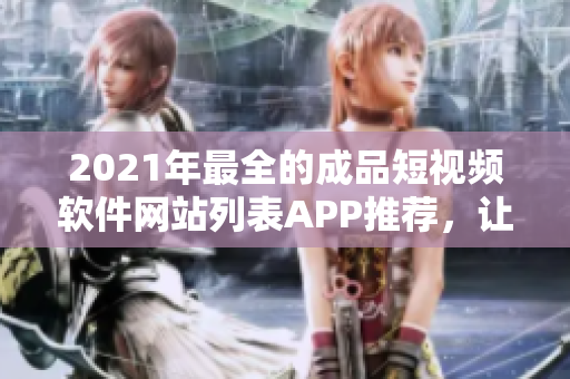 2021年最全的成品短視頻軟件網(wǎng)站列表APP推薦，讓你盡享編輯創(chuàng)作的樂趣